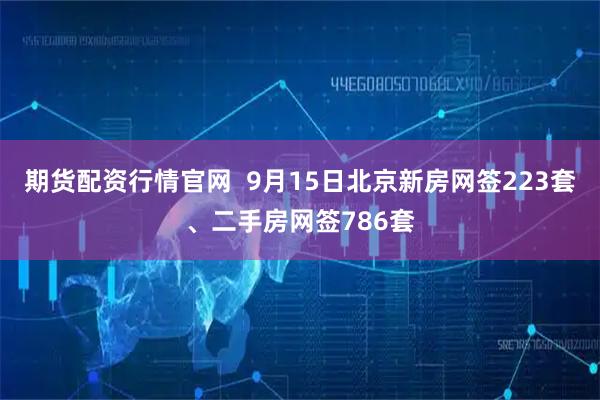 期货配资行情官网  9月15日北京新房网签223套、二手房网签786套