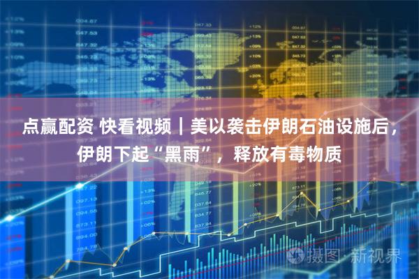点赢配资 快看视频｜美以袭击伊朗石油设施后，伊朗下起“黑雨”，释放有毒物质