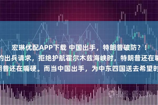 宏琳优配APP下载 中国出手，特朗普破防？！当美国盟友无视特朗普的出兵请求，拒绝护航霍尔木兹海峡时，特朗普还在嘴硬。而当中国出手，为中东四国送去希望时，特朗普破防了！