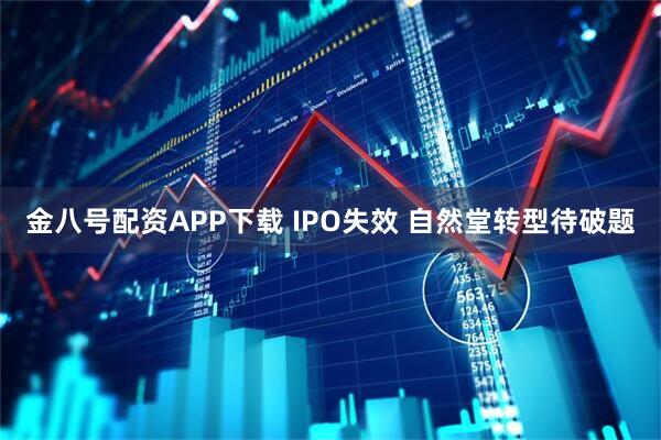 金八号配资APP下载 IPO失效 自然堂转型待破题