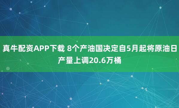真牛配资APP下载 8个产油国决定自5月起将原油日产量上调20.6万桶