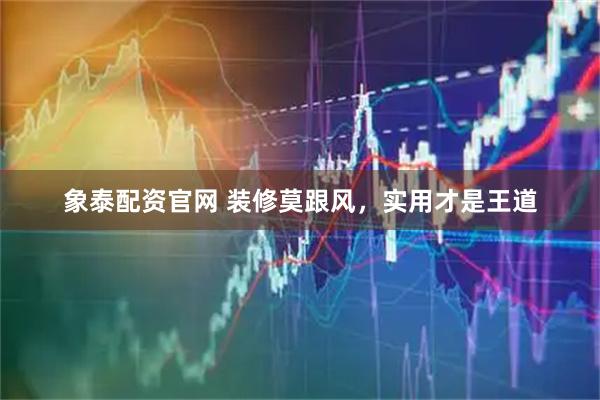 象泰配资官网 装修莫跟风,实用才是王道