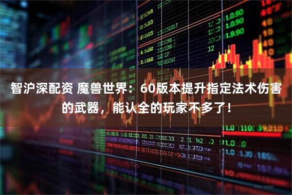 智沪深配资 魔兽世界：60版本提升指定法术伤害的武器，能认全的玩家不多了！