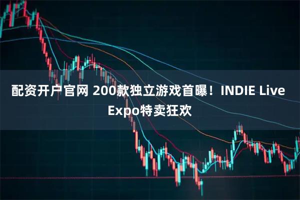 配资开户官网 200款独立游戏首曝！INDIE Live Expo特卖狂欢