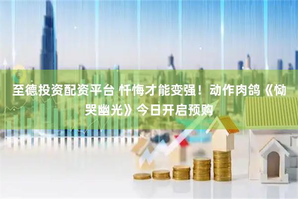至德投资配资平台 忏悔才能变强！动作肉鸽《恸哭幽光》今日开启预购