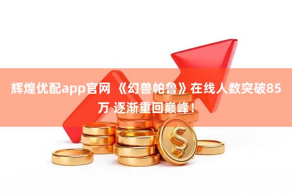 辉煌优配app官网 《幻兽帕鲁》在线人数突破85万 逐渐重回巅峰！
