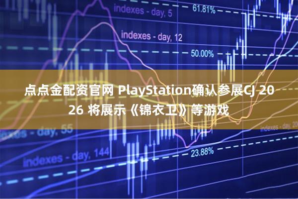 点点金配资官网 PlayStation确认参展CJ 2026 将展示《锦衣卫》等游戏
